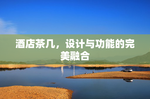 酒店茶几，设计与功能的完美融合