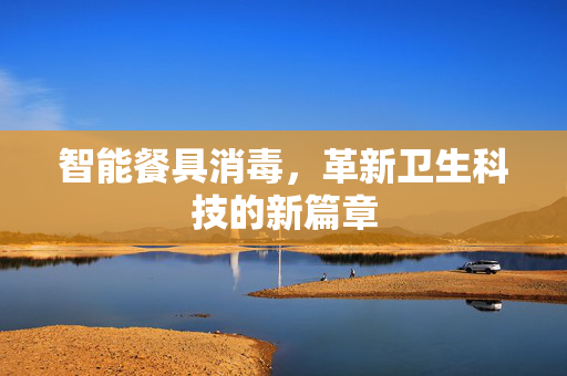 智能餐具消毒，革新卫生科技的新篇章