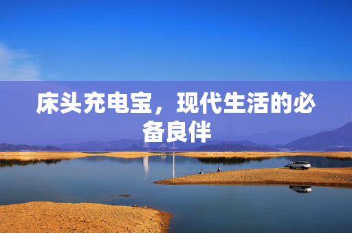 床头充电宝，现代生活的必备良伴