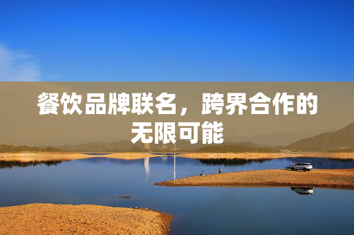 餐饮品牌联名，跨界合作的无限可能