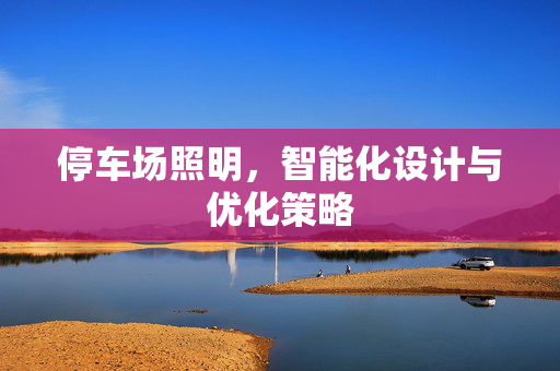 停车场照明，智能化设计与优化策略