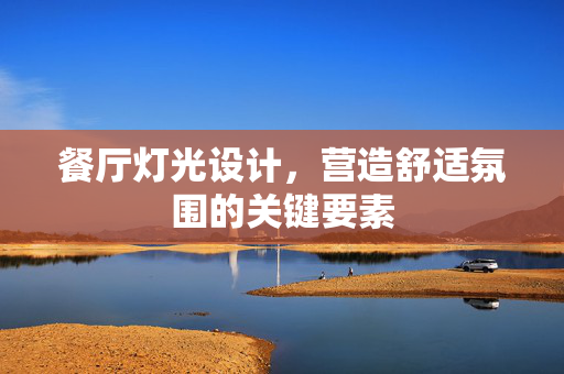餐厅灯光设计，营造舒适氛围的关键要素