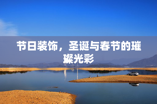节日装饰，圣诞与春节的璀璨光彩