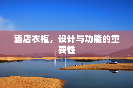 酒店衣柜，设计与功能的重要性