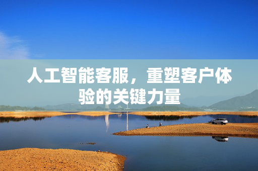 人工智能客服，重塑客户体验的关键力量