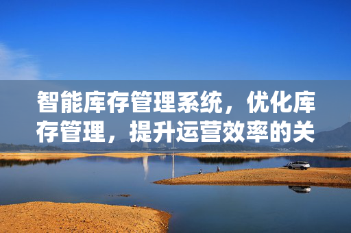 智能库存管理系统，优化库存管理，提升运营效率的关键