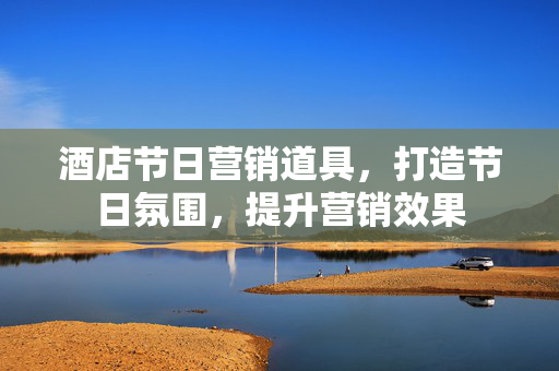 酒店节日营销道具，打造节日氛围，提升营销效果
