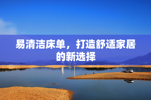 易清洁床单，打造舒适家居的新选择