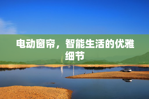 电动窗帘，智能生活的优雅细节