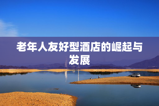 老年人友好型酒店的崛起与发展