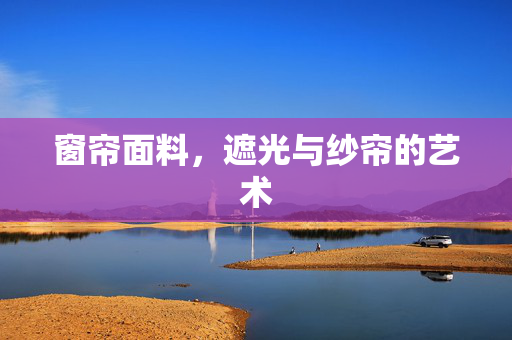 窗帘面料，遮光与纱帘的艺术