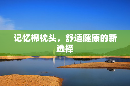记忆棉枕头，舒适健康的新选择