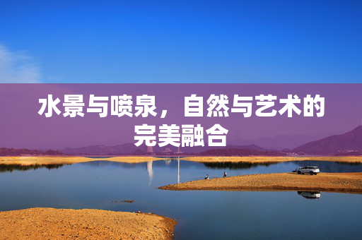 水景与喷泉，自然与艺术的完美融合