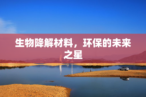 生物降解材料，环保的未来之星