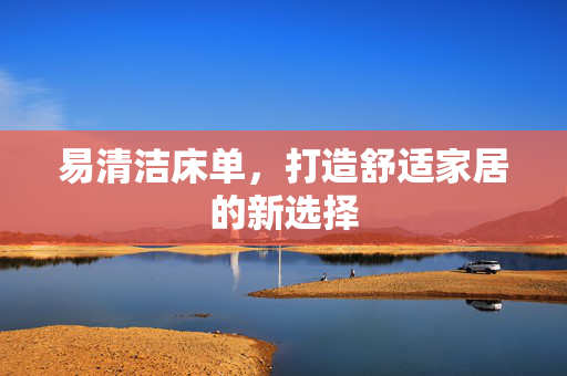 易清洁床单，打造舒适家居的新选择