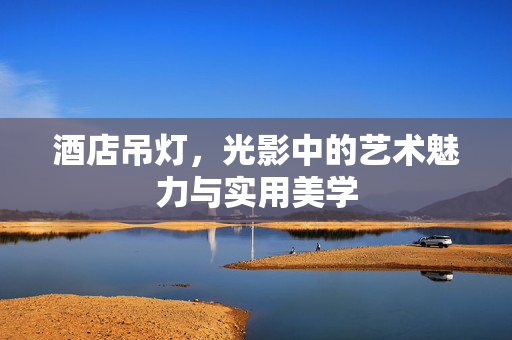 酒店吊灯，光影中的艺术魅力与实用美学