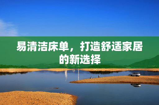 易清洁床单，打造舒适家居的新选择