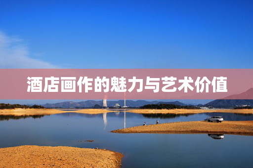 酒店画作的魅力与艺术价值