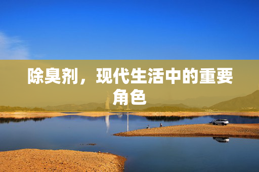 除臭剂，现代生活中的重要角色
