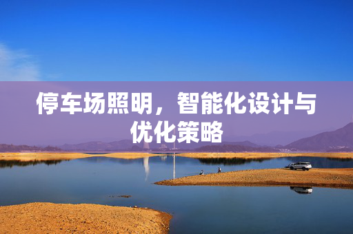 停车场照明，智能化设计与优化策略