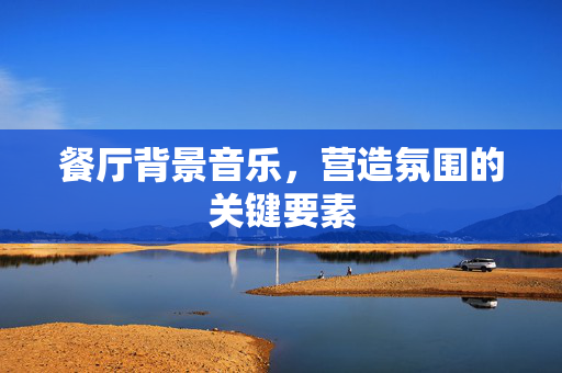餐厅背景音乐，营造氛围的关键要素
