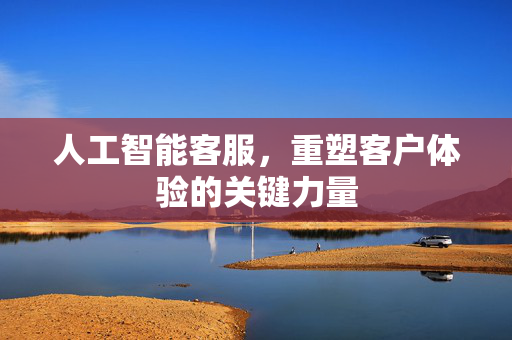人工智能客服，重塑客户体验的关键力量