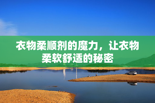 衣物柔顺剂的魔力，让衣物柔软舒适的秘密