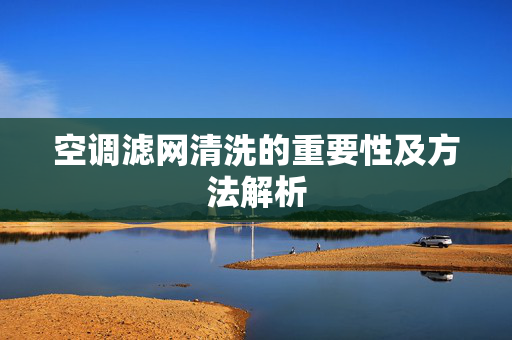 空调滤网清洗的重要性及方法解析