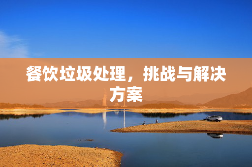 餐饮垃圾处理，挑战与解决方案