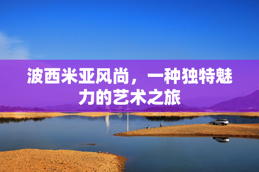 波西米亚风尚，一种独特魅力的艺术之旅