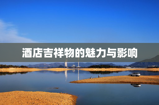 酒店吉祥物的魅力与影响