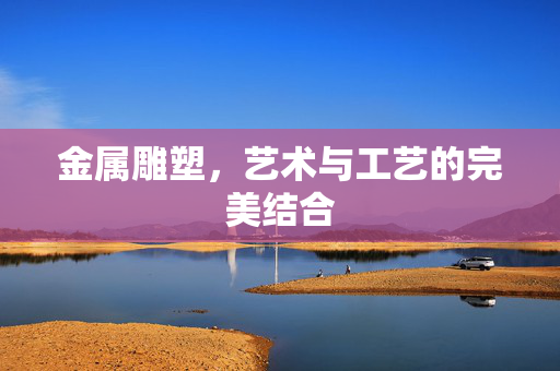 金属雕塑，艺术与工艺的完美结合