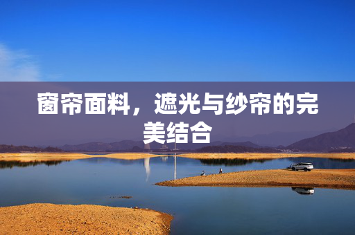 窗帘面料，遮光与纱帘的完美结合