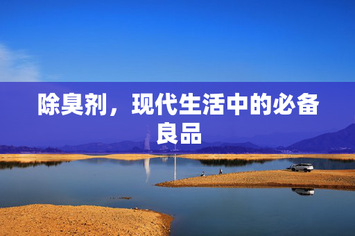 除臭剂，现代生活中的必备良品