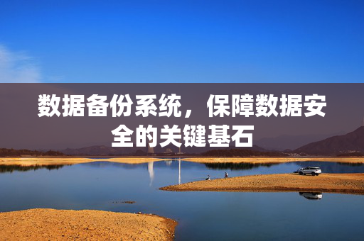 数据备份系统，保障数据安全的关键基石