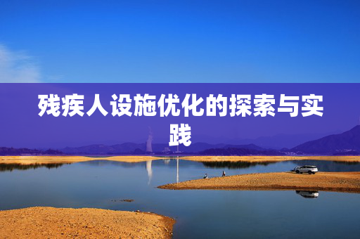 残疾人设施优化的探索与实践