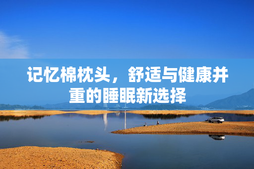 记忆棉枕头，舒适与健康并重的睡眠新选择