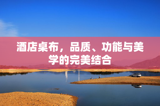 酒店桌布，品质、功能与美学的完美结合