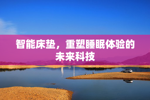智能床垫，重塑睡眠体验的未来科技