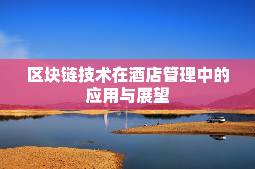 区块链技术在酒店管理中的应用与展望