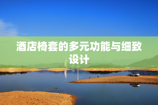 酒店椅套的多元功能与细致设计