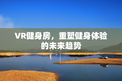 VR健身房，重塑健身体验的未来趋势