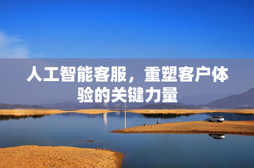 人工智能客服，重塑客户体验的关键力量