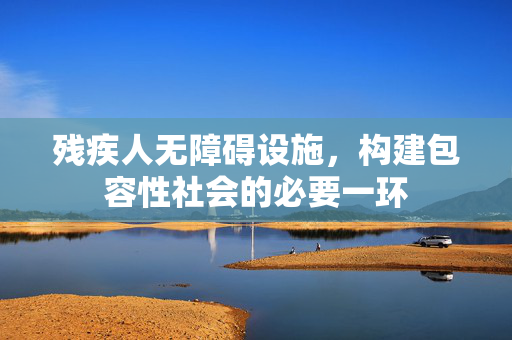 残疾人无障碍设施，构建包容性社会的必要一环