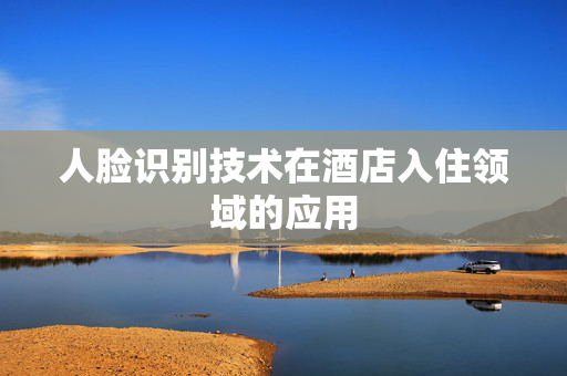 人脸识别技术在酒店入住领域的应用