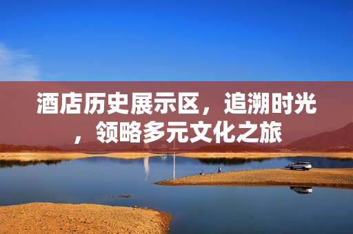 酒店历史展示区，追溯时光，领略多元文化之旅