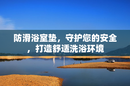 防滑浴室垫，守护您的安全，打造舒适洗浴环境
