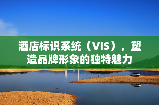 酒店标识系统（VIS），塑造品牌形象的独特魅力