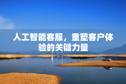 人工智能客服，重塑客户体验的关键力量
