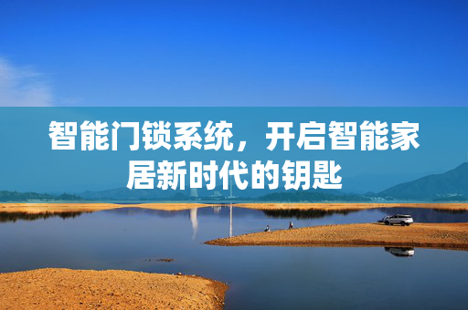 智能门锁系统，开启智能家居新时代的钥匙